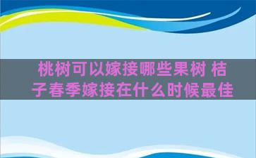 桃树可以嫁接哪些果树 桔子春季嫁接在什么时候最佳